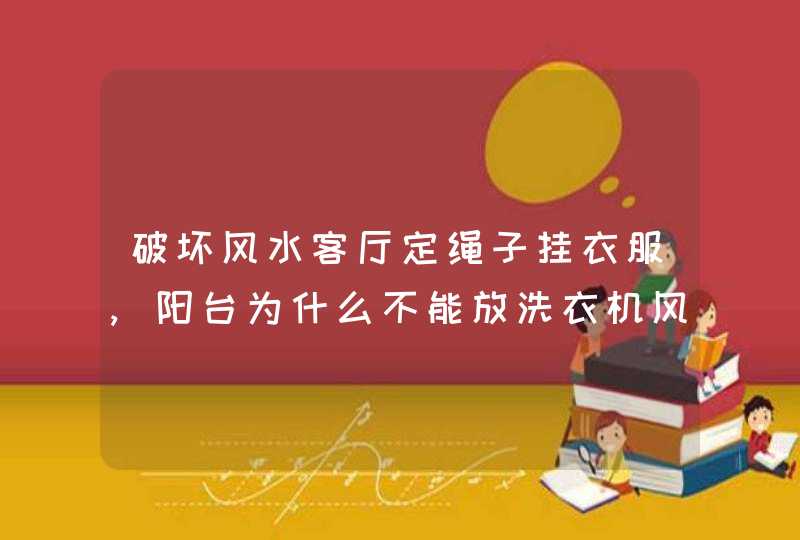 破坏风水客厅定绳子挂衣服,阳台为什么不能放洗衣机风水