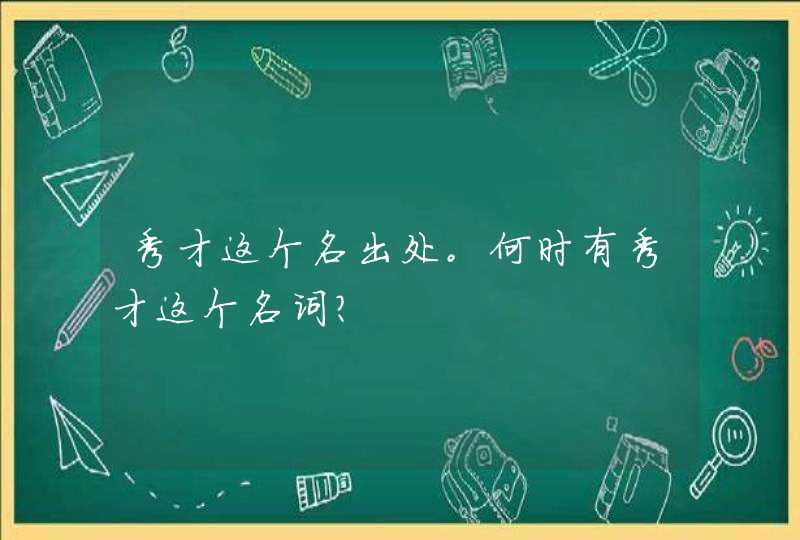 秀才这个名出处。何时有秀才这个名词？