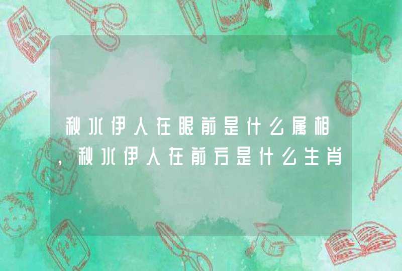 秋水伊人在眼前是什么属相，秋水伊人在前方是什么生肖