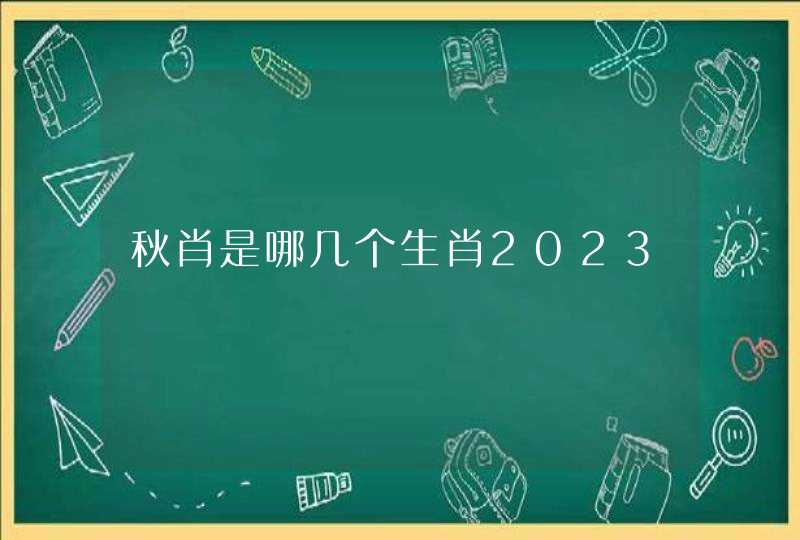 秋肖是哪几个生肖2023