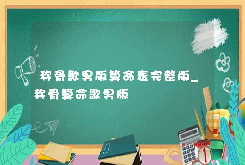 称骨歌男版算命表完整版_称骨算命歌男版