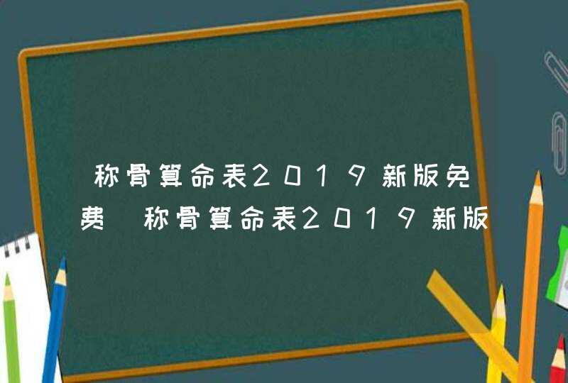 称骨算命表2019新版免费_称骨算命表2019新版女命对照表