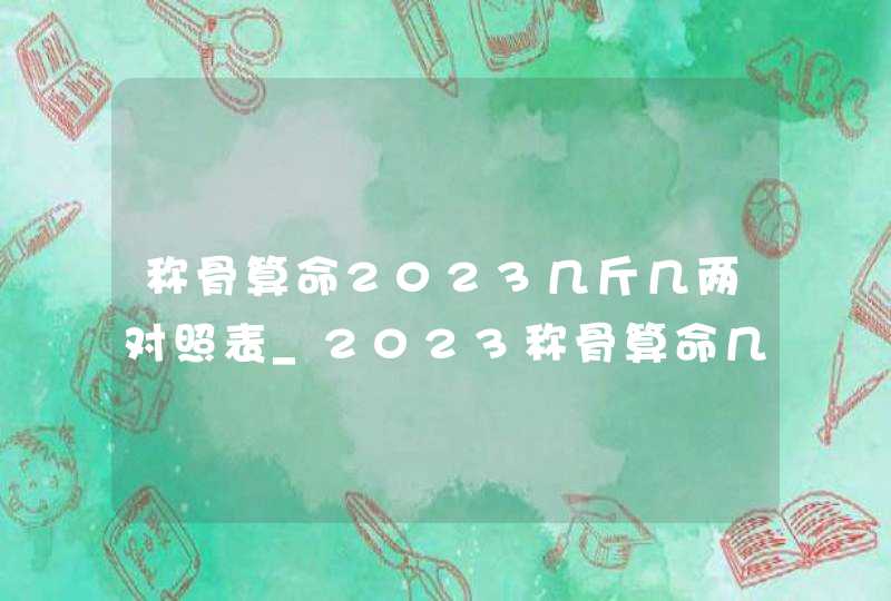 称骨算命2023几斤几两对照表_2023称骨算命几斤几两对照表