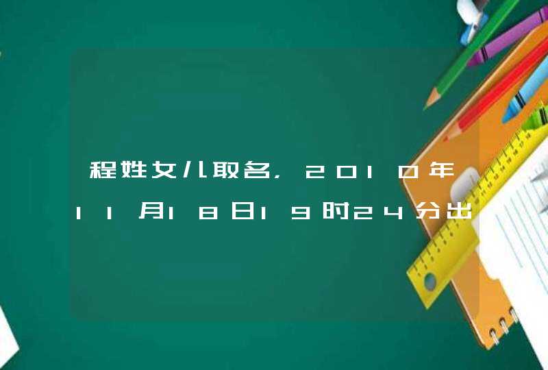 程姓女儿取名，2010年11月18日19时24分出生，请大家给取个名字参考，谢谢。在线等！