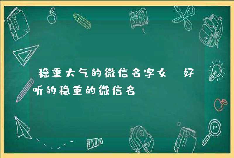 稳重大气的微信名字女，好听的稳重的微信名？