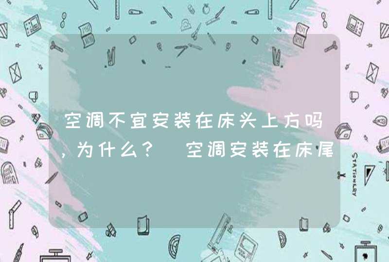 空调不宜安装在床头上方吗，为什么？_空调安装在床尾的上方好吗