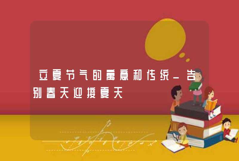 立夏节气的寓意和传统_告别春天迎接夏天