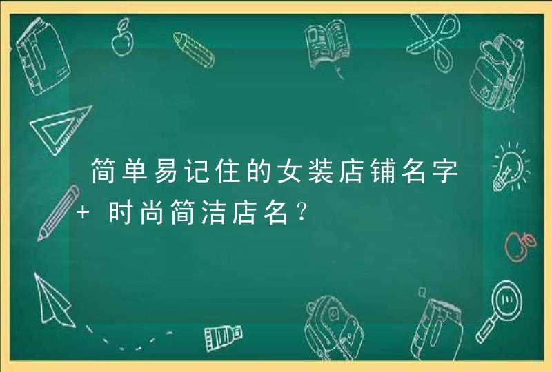 简单易记住的女装店铺名字 时尚简洁店名？