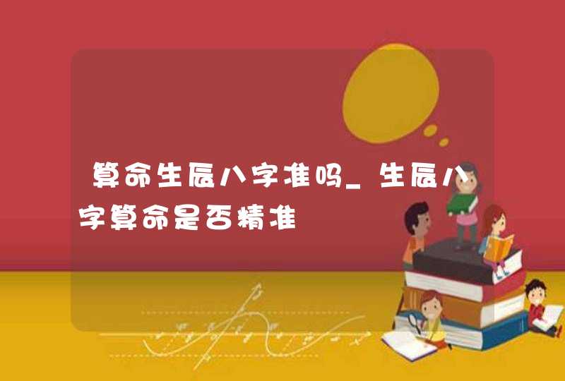 算命生辰八字准吗_生辰八字算命是否精准