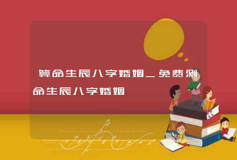 算命生辰八字婚姻_免费测命生辰八字婚姻