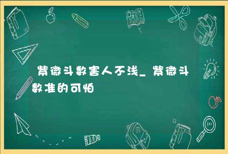 紫微斗数害人不浅_紫微斗数准的可怕