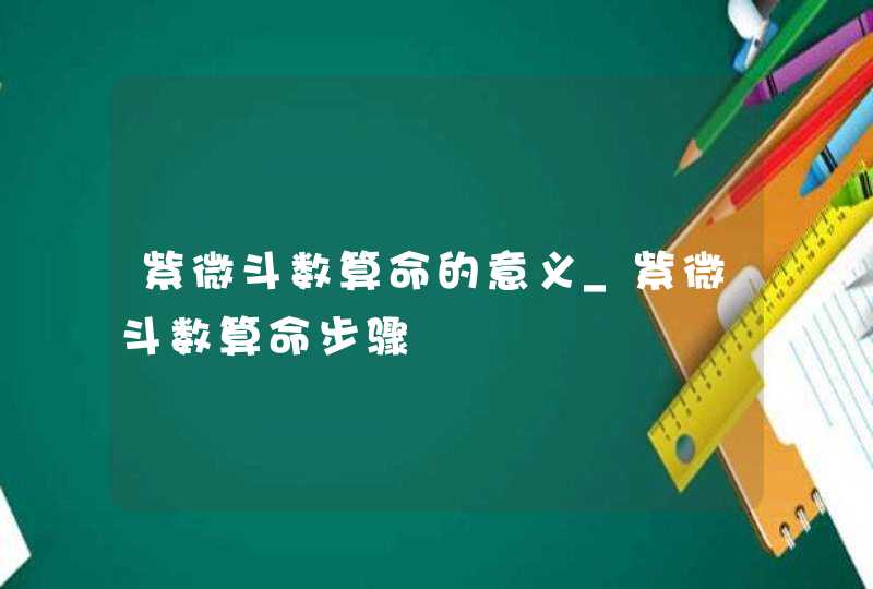 紫微斗数算命的意义_紫微斗数算命步骤