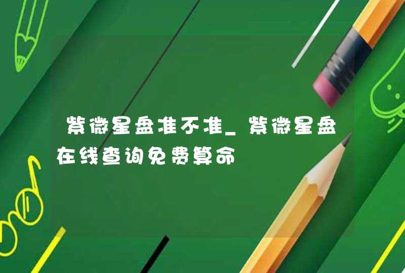 紫微星盘准不准_紫微星盘在线查询免费算命