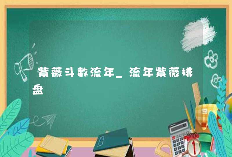 紫薇斗数流年_流年紫薇排盘