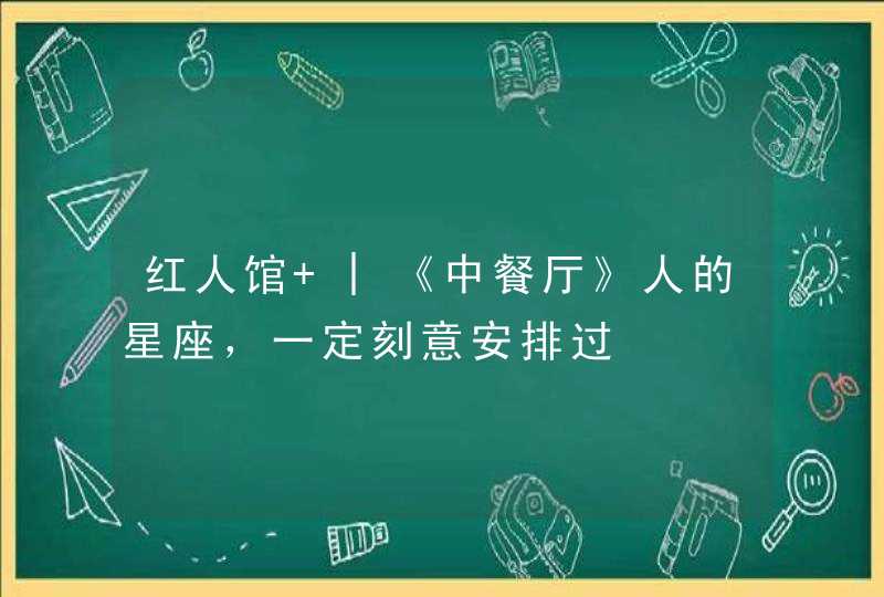 红人馆 |《中餐厅》人的星座，一定刻意安排过