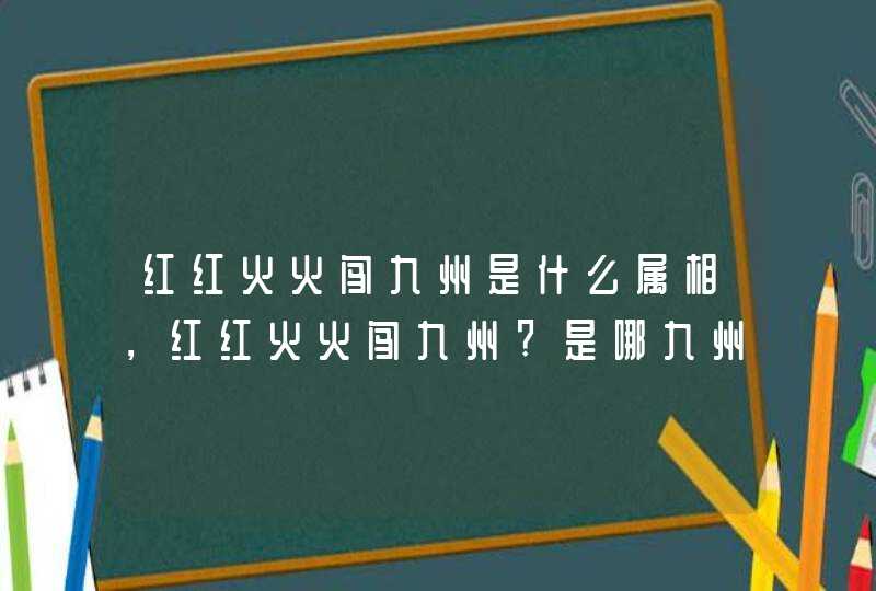 红红火火闯九州是什么属相，红红火火闯九州?是哪九州阿?