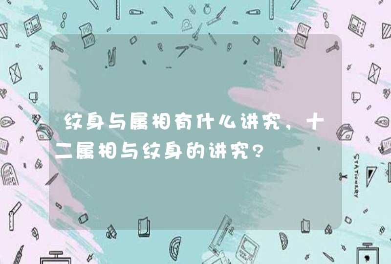 纹身与属相有什么讲究，十二属相与纹身的讲究?