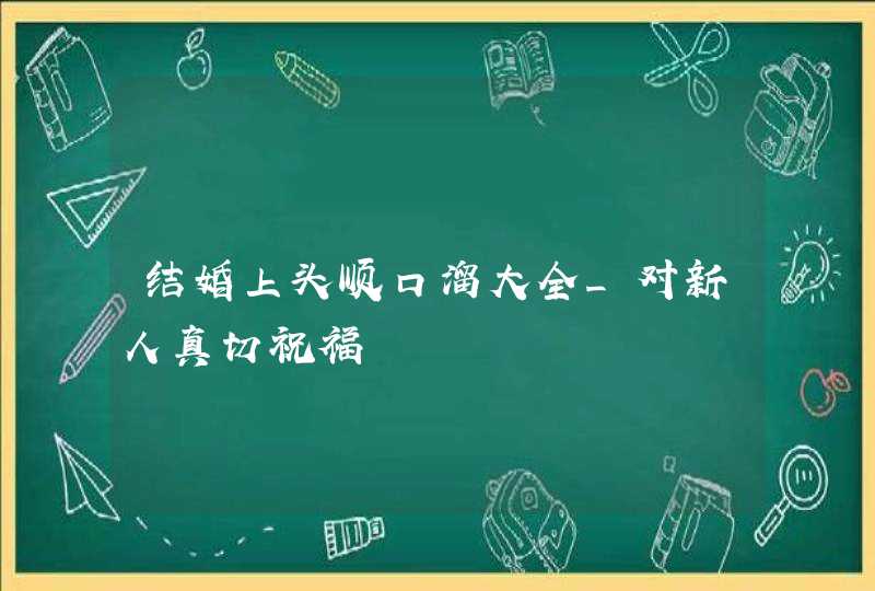 结婚上头顺口溜大全_对新人真切祝福