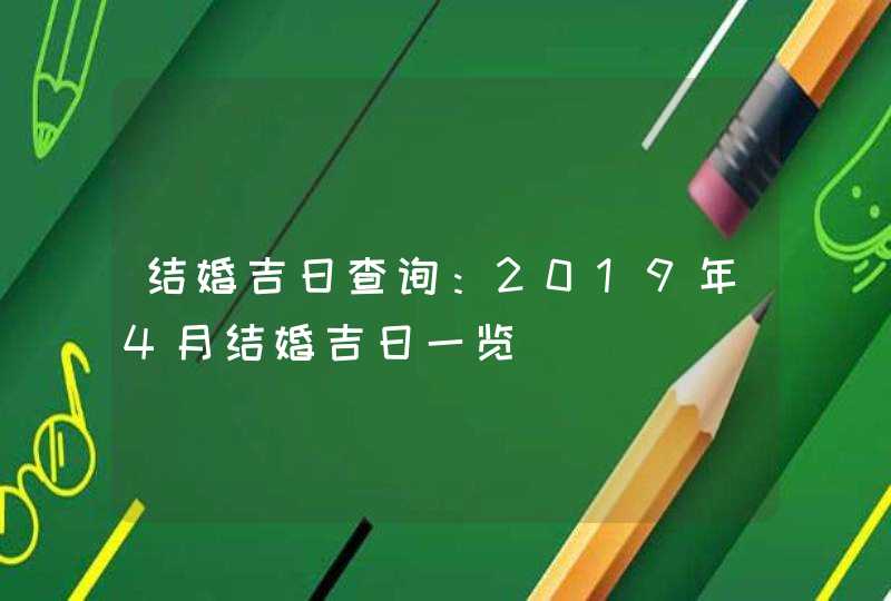 结婚吉日查询：2019年4月结婚吉日一览
