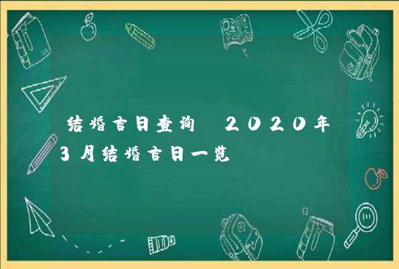 结婚吉日查询：2020年3月结婚吉日一览
