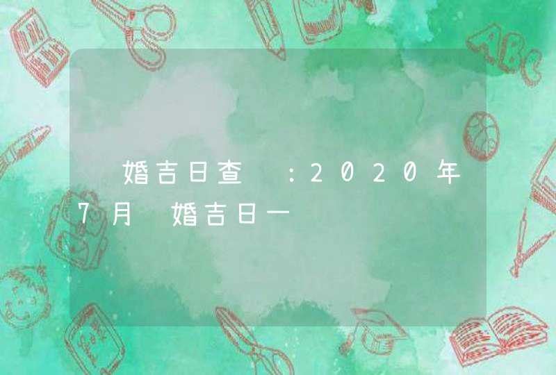 结婚吉日查询：2020年7月结婚吉日一览