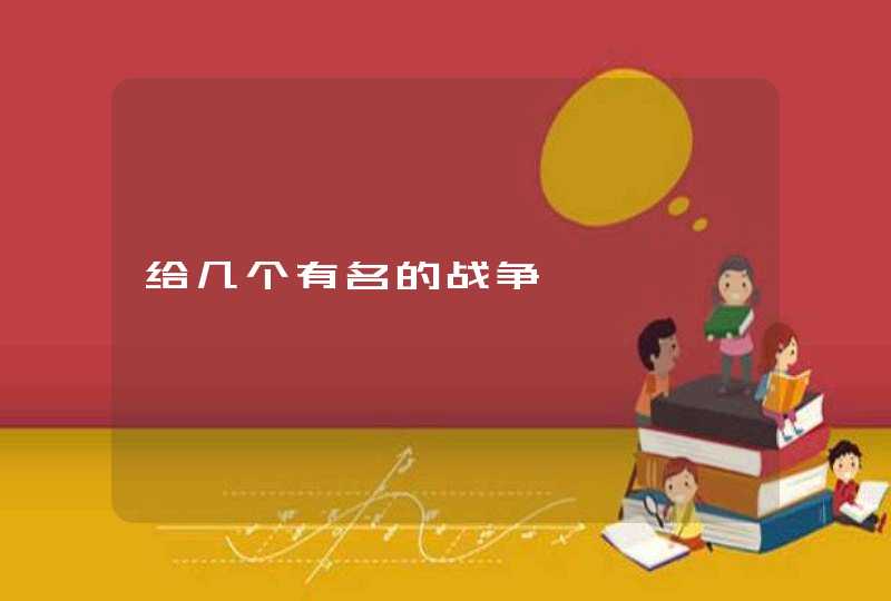 给几个有名的战争