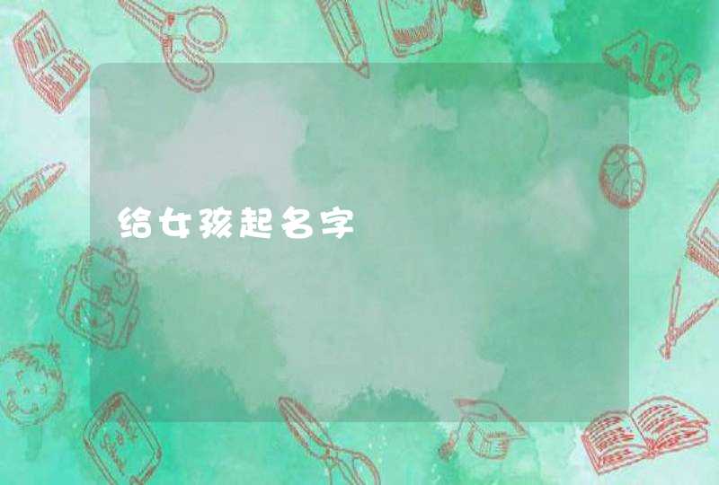 给女孩起名字 给女孩起名字