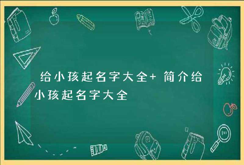 给小孩起名字大全 简介给小孩起名字大全