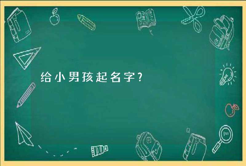 给小男孩起名字？