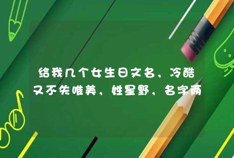 给我几个女生日文名，冷酷又不失唯美，姓星野，名字两个字