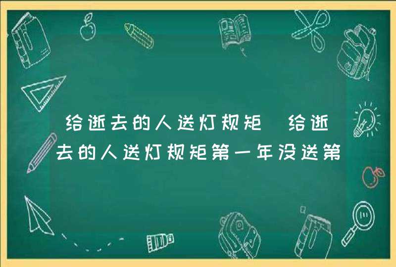 给逝去的人送灯规矩_给逝去的人送灯规矩第一年没送第二年