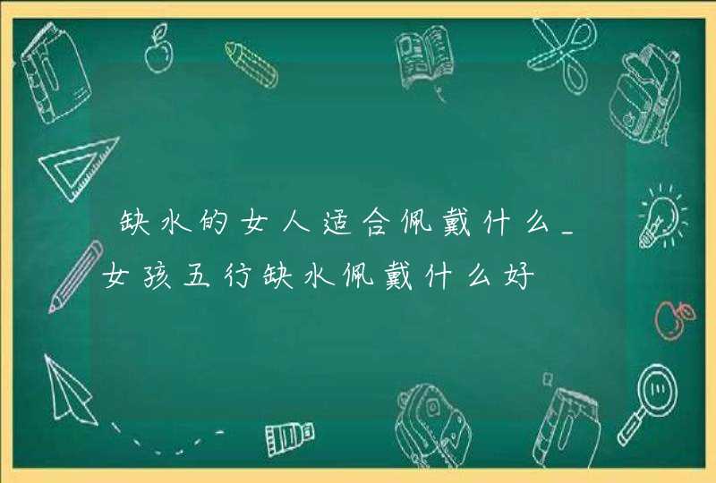 缺水的女人适合佩戴什么_女孩五行缺水佩戴什么好