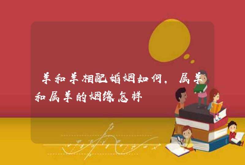 羊和羊相配婚姻如何，属羊和属羊的姻缘怎样