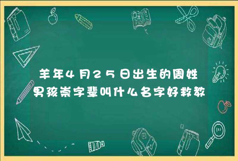 羊年4月25日出生的周姓男孩崇字辈叫什么名字好救教
