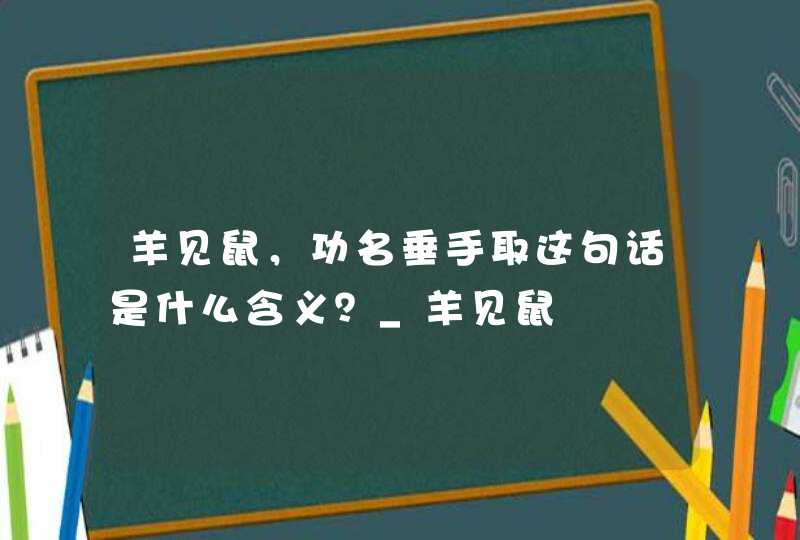 羊见鼠，功名垂手取这句话是什么含义？_羊见鼠
