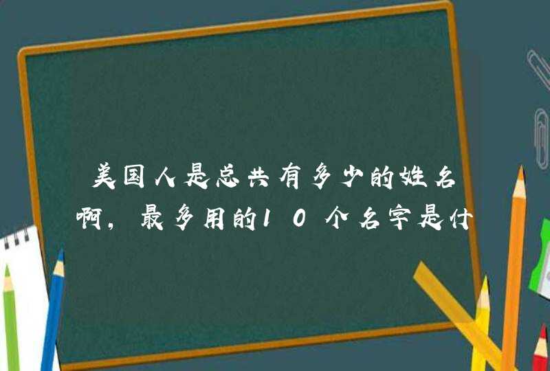 美国人是总共有多少的姓名啊，最多用的10个名字是什么啊？