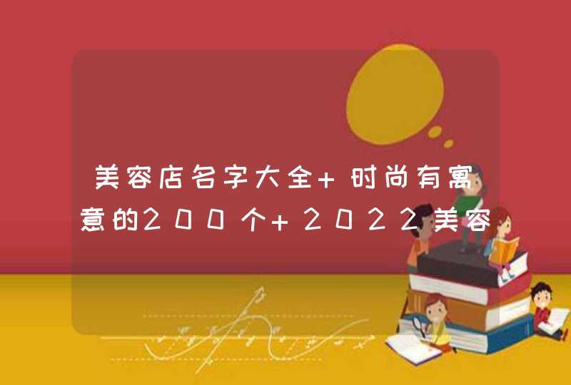 美容店名字大全 时尚有寓意的200个 2022美容院店铺名字