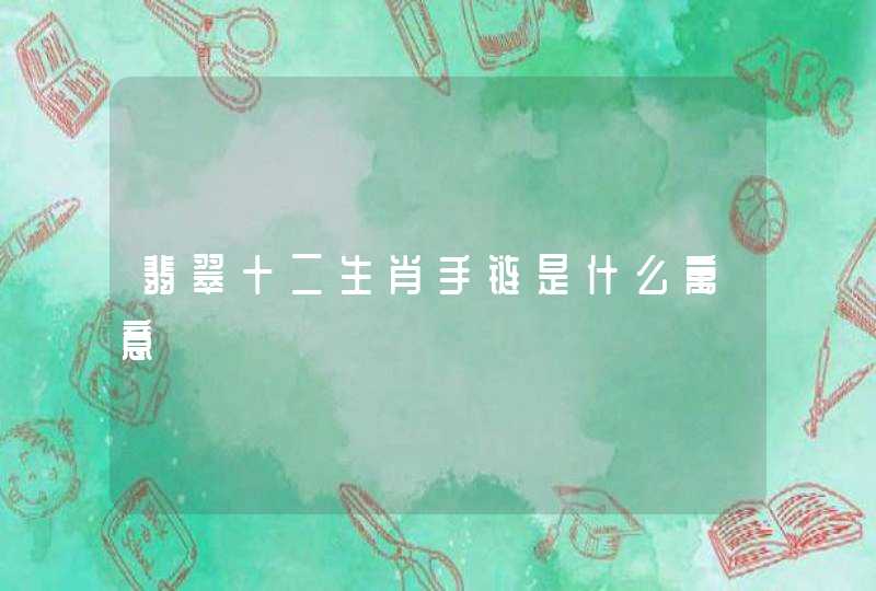 翡翠十二生肖手链是什么寓意