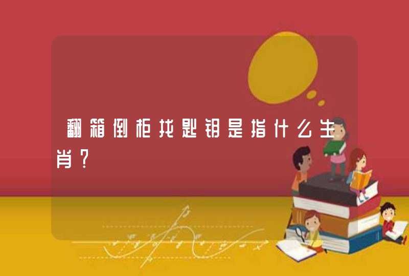 翻箱倒柜找匙钥是指什么生肖？