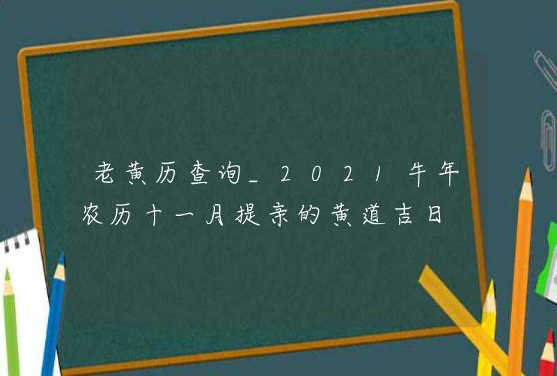 老黄历查询_2021牛年农历十一月提亲的黄道吉日