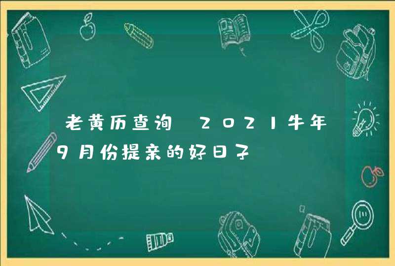 老黄历查询_2021牛年9月份提亲的好日子