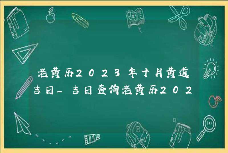老黄历2023年十月黄道吉日_吉日查询老黄历2023年10月