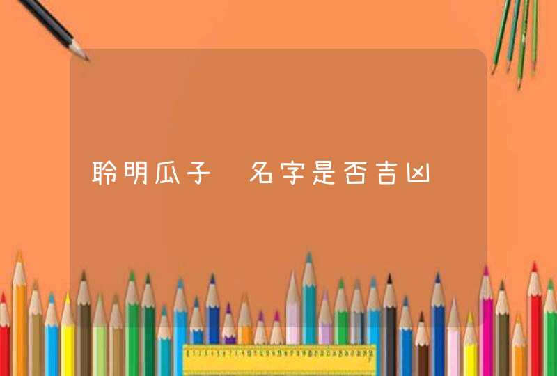 聆明瓜子这名字是否吉凶