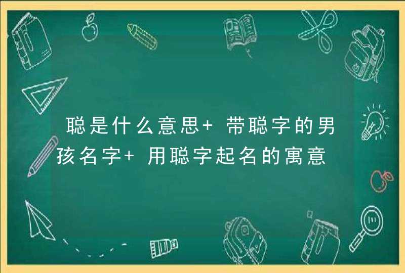聪是什么意思 带聪字的男孩名字 用聪字起名的寓意