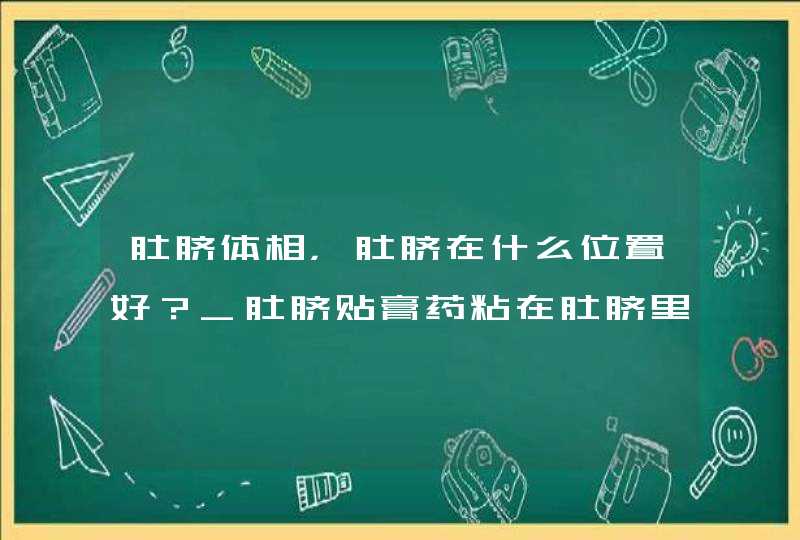 肚脐体相，肚脐在什么位置好？_肚脐贴膏药粘在肚脐里