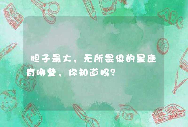 胆子最大，无所畏惧的星座有哪些，你知道吗？