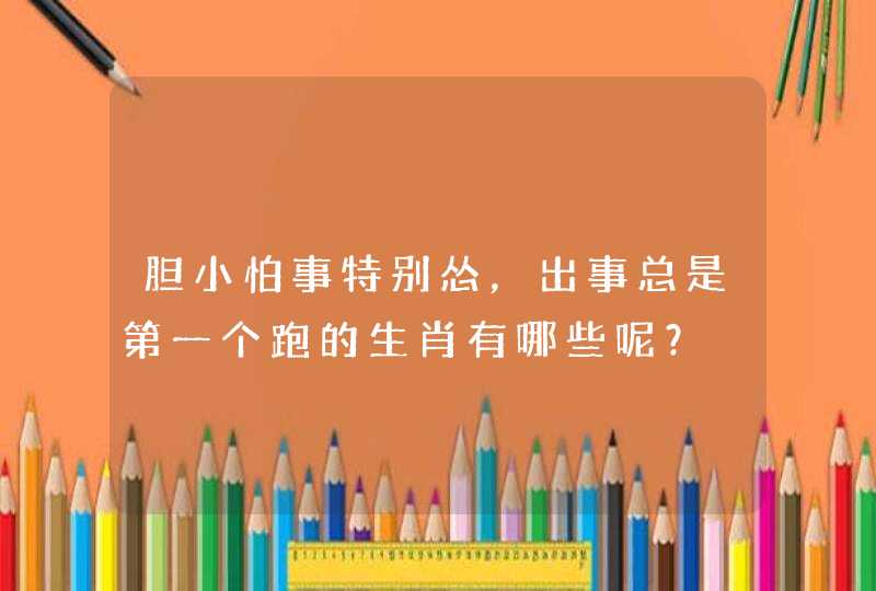 胆小怕事特别怂，出事总是第一个跑的生肖有哪些呢？