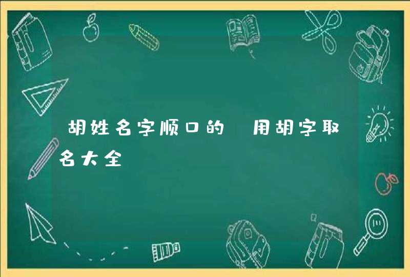 胡姓名字顺口的_用胡字取名大全