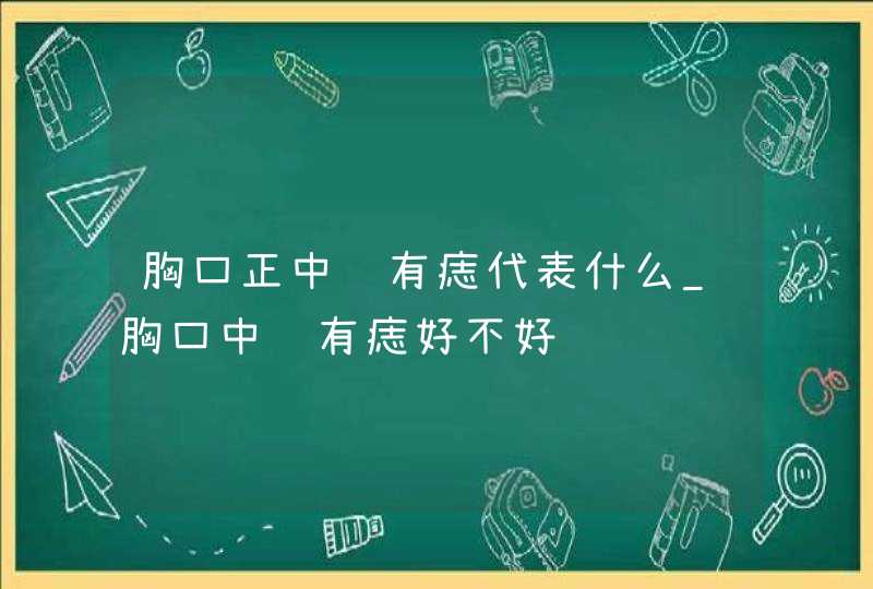 胸口正中间有痣代表什么_胸口中间有痣好不好