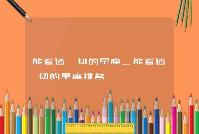 能看透一切的星座_能看透一切的星座排名